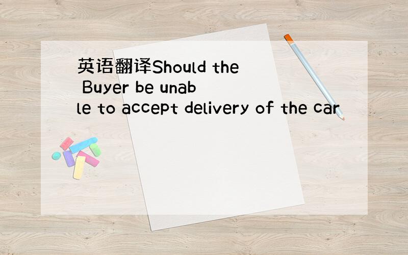 英语翻译Should the Buyer be unable to accept delivery of the car