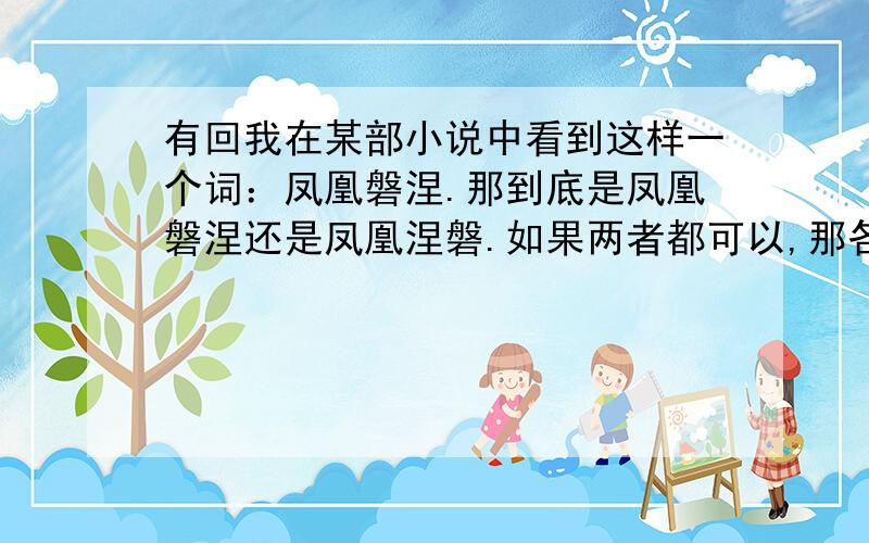 有回我在某部小说中看到这样一个词：凤凰磐涅.那到底是凤凰磐涅还是凤凰涅磐.如果两者都可以,那各是什么意思.