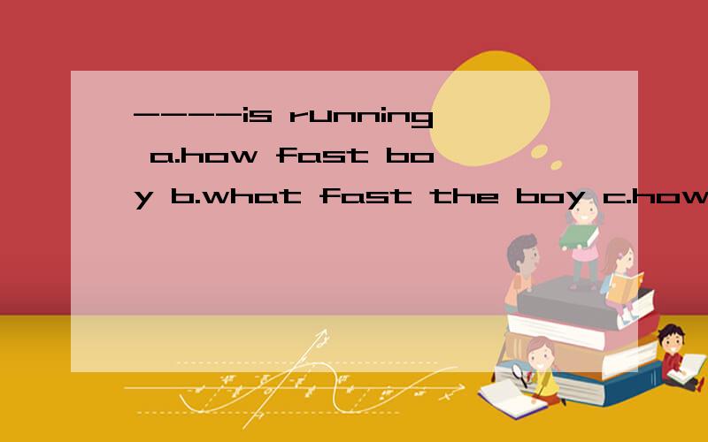 ----is running a.how fast boy b.what fast the boy c.how fast