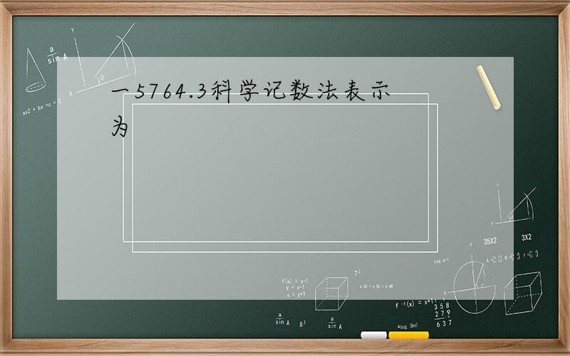 一5764.3科学记数法表示为