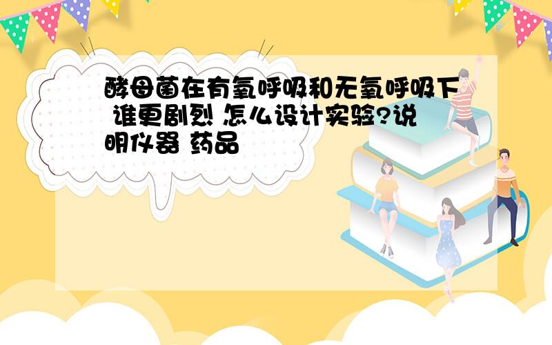 酵母菌在有氧呼吸和无氧呼吸下 谁更剧烈 怎么设计实验?说明仪器 药品