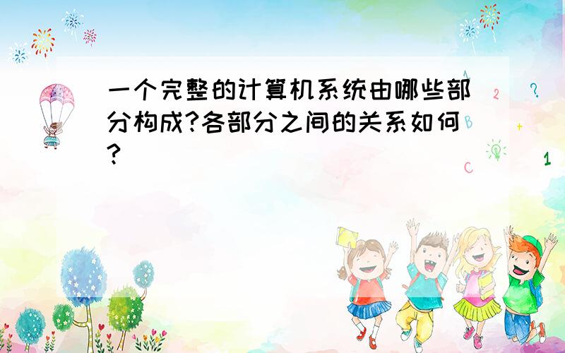 一个完整的计算机系统由哪些部分构成?各部分之间的关系如何?