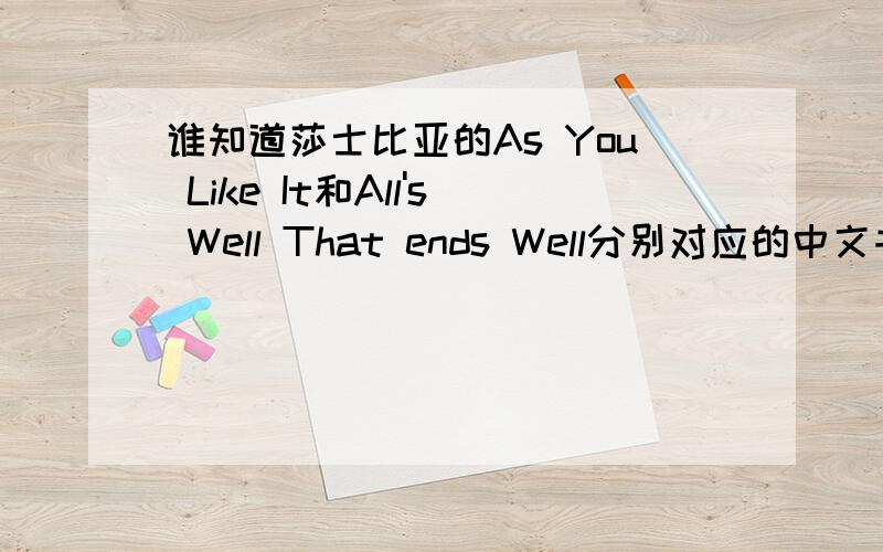 谁知道莎士比亚的As You Like It和All's Well That ends Well分别对应的中文书名?