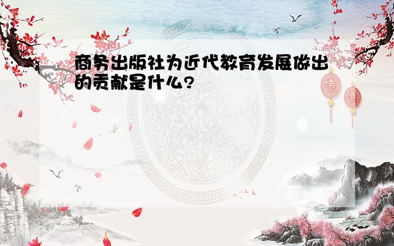 商务出版社为近代教育发展做出的贡献是什么?