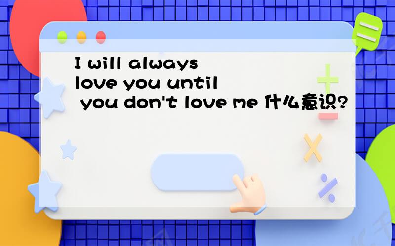 I will always love you until you don't love me 什么意识?