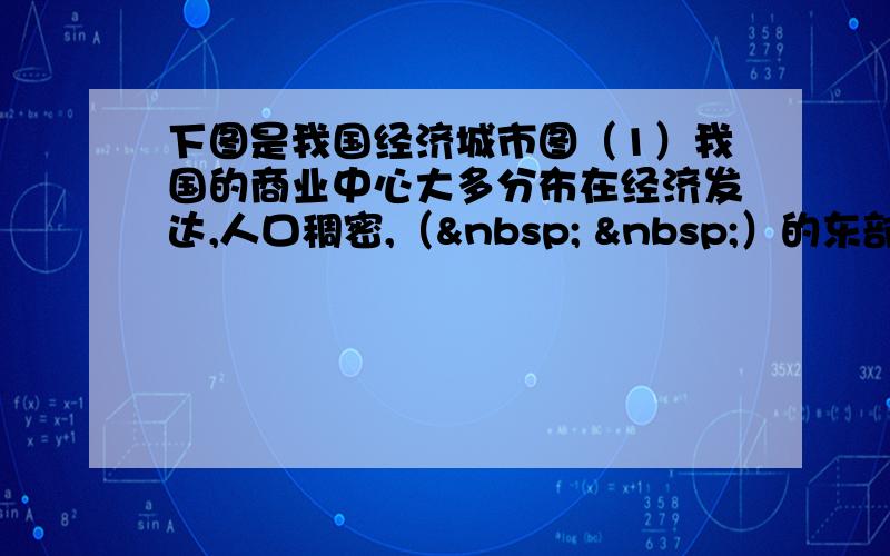 下图是我国经济城市图（1）我国的商业中心大多分布在经济发达,人口稠密,（   ）的东部地区,在地形上