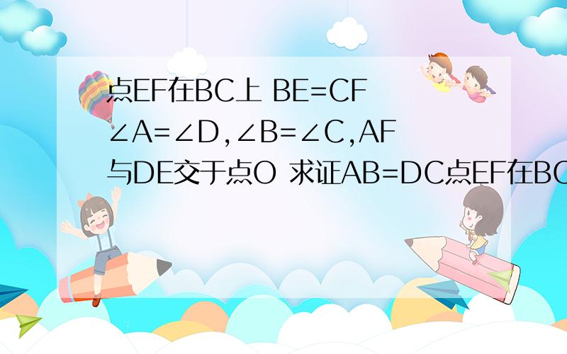 点EF在BC上 BE=CF ∠A=∠D,∠B=∠C,AF与DE交于点O 求证AB=DC点EF在BC