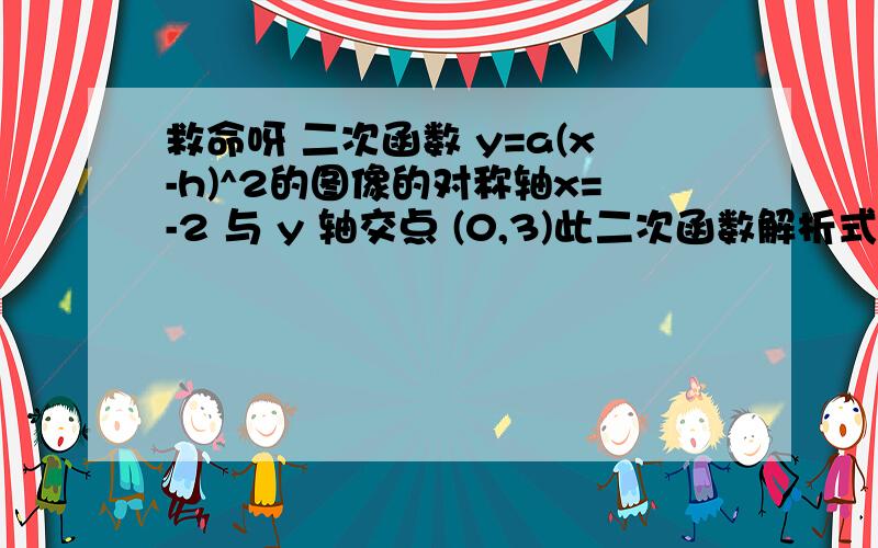 救命呀 二次函数 y=a(x-h)^2的图像的对称轴x=-2 与 y 轴交点 (0,3)此二次函数解析式