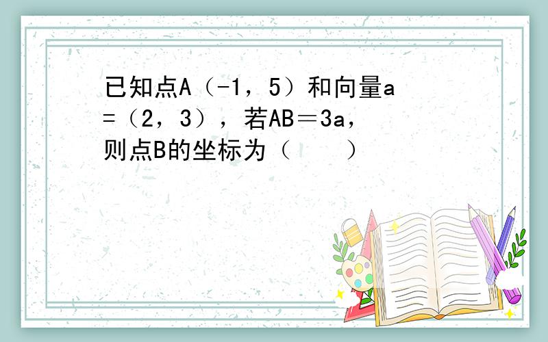 已知点A（-1，5）和向量a=（2，3），若AB＝3a，则点B的坐标为（　　）