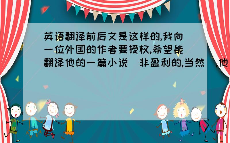 英语翻译前后文是这样的,我向一位外国的作者要授权,希望能翻译他的一篇小说（非盈利的,当然）,他回复我的是：All I a