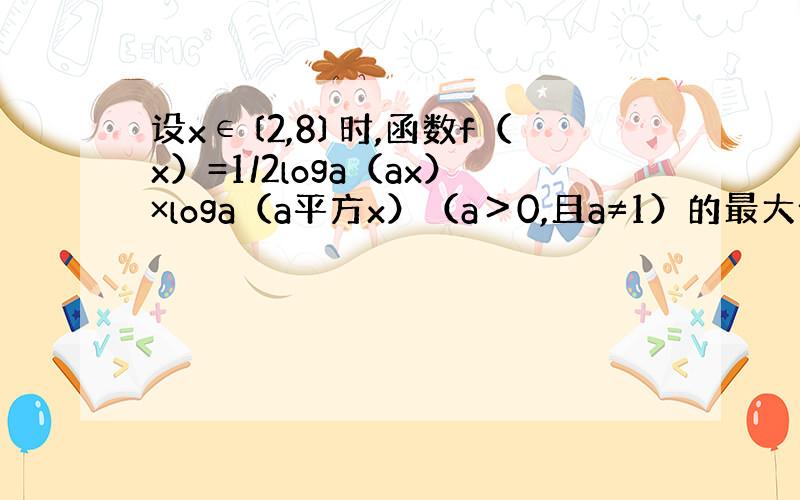 设x∈〔2,8〕时,函数f（x）=1/2loga（ax）×loga（a平方x）（a＞0,且a≠1）的最大值是1,最小值是