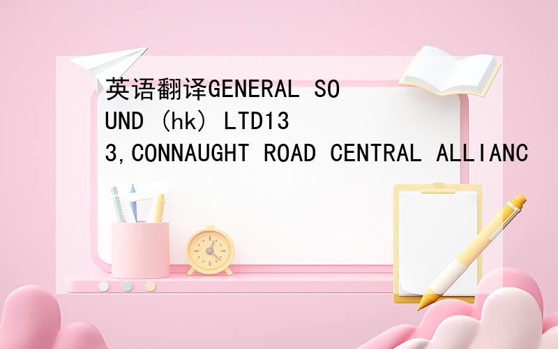 英语翻译GENERAL SOUND (hk) LTD133,CONNAUGHT ROAD CENTRAL ALLIANC