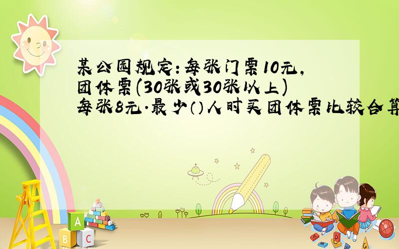 某公园规定:每张门票10元,团体票(30张或30张以上)每张8元.最少（）人时买团体票比较合算.