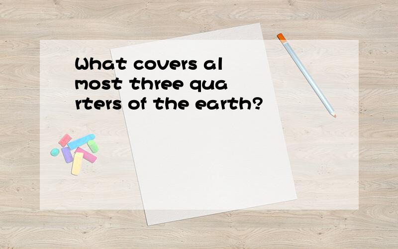 What covers almost three quarters of the earth?