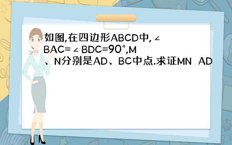 如图,在四边形ABCD中,∠BAC=∠BDC=90°,M、N分别是AD、BC中点.求证MN⊥AD