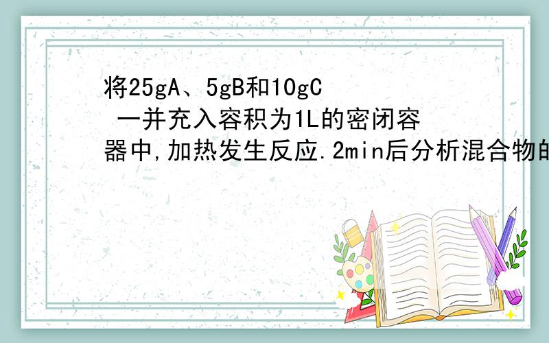 将25gA、5gB和10gC 一并充入容积为1L的密闭容器中,加热发生反应.2min后分析混合物的组成,结果含10gA、