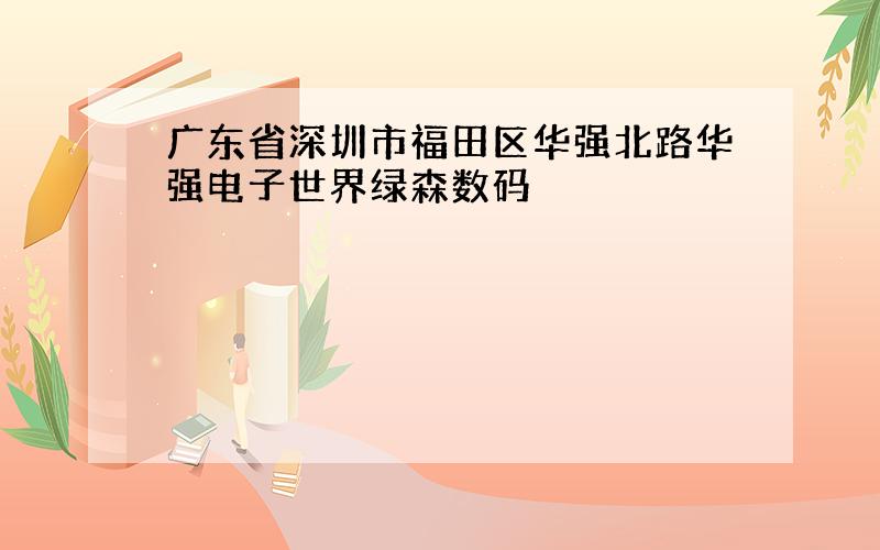 广东省深圳市福田区华强北路华强电子世界绿森数码