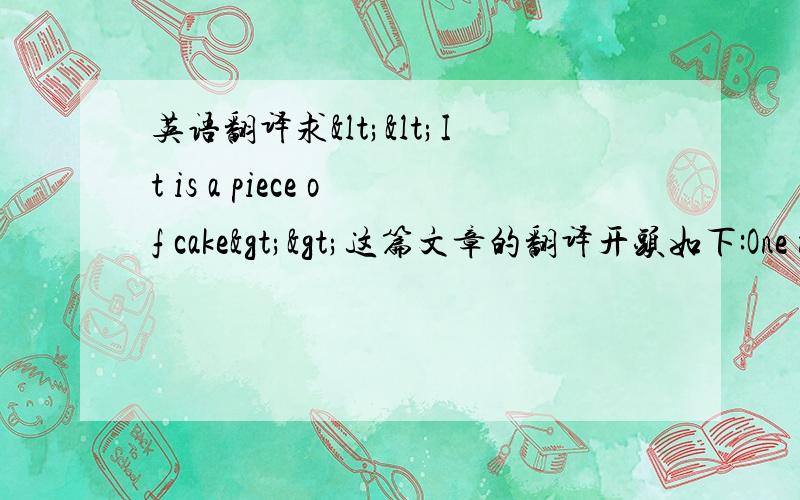 英语翻译求<<It is a piece of cake>>这篇文章的翻译开头如下:One mo