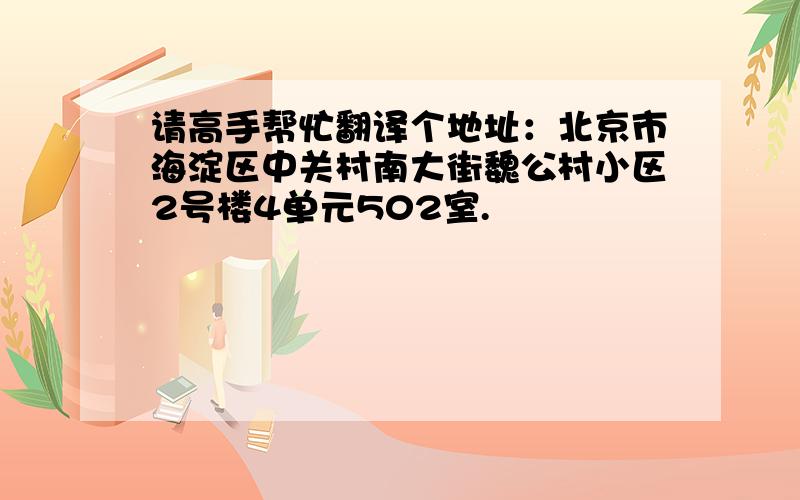 请高手帮忙翻译个地址：北京市海淀区中关村南大街魏公村小区2号楼4单元502室.