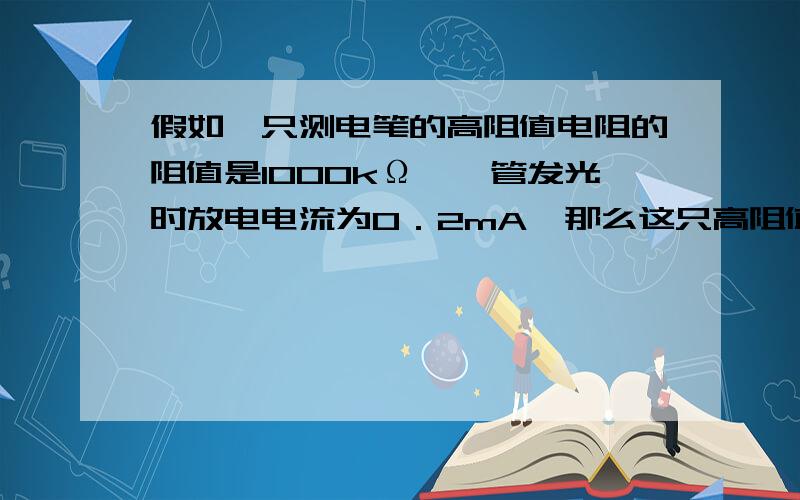 假如一只测电笔的高阻值电阻的阻值是1000kΩ,氖管发光时放电电流为0．2mA,那么这只高阻值电阻两端的电压