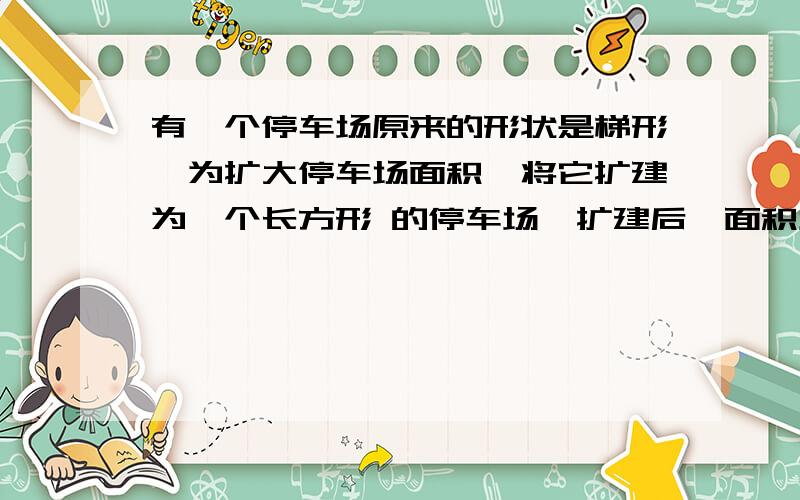 有一个停车场原来的形状是梯形,为扩大停车场面积,将它扩建为一个长方形 的停车场,扩建后,面积增加了多少平方米.44m