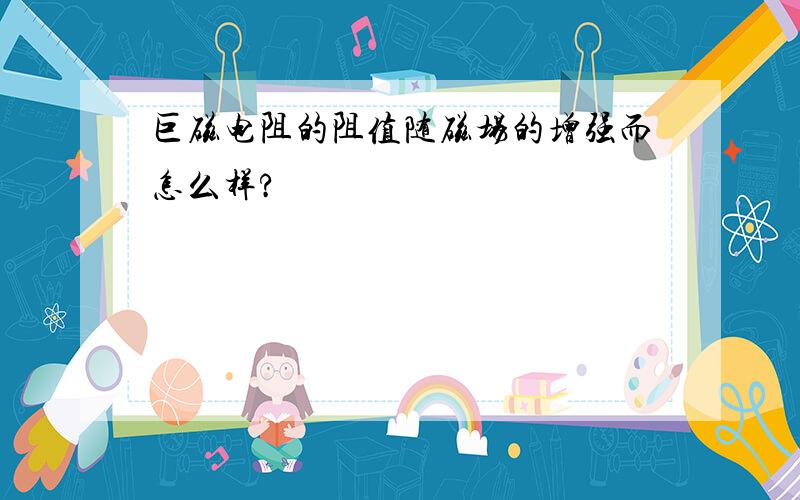 巨磁电阻的阻值随磁场的增强而怎么样?