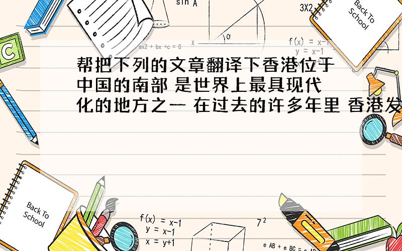 帮把下列的文章翻译下香港位于中国的南部 是世界上最具现代化的地方之一 在过去的许多年里 香港发生了巨大的变化 在过去 香