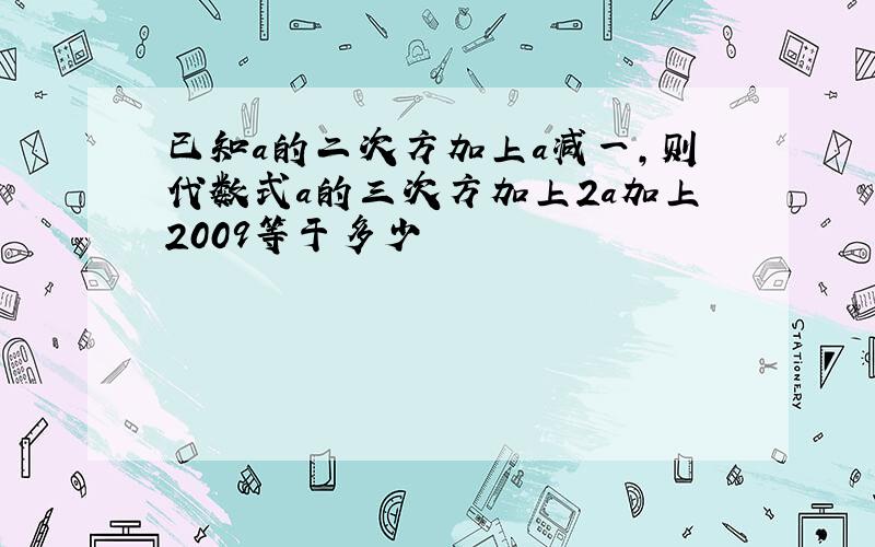 已知a的二次方加上a减一,则代数式a的三次方加上2a加上2009等于多少