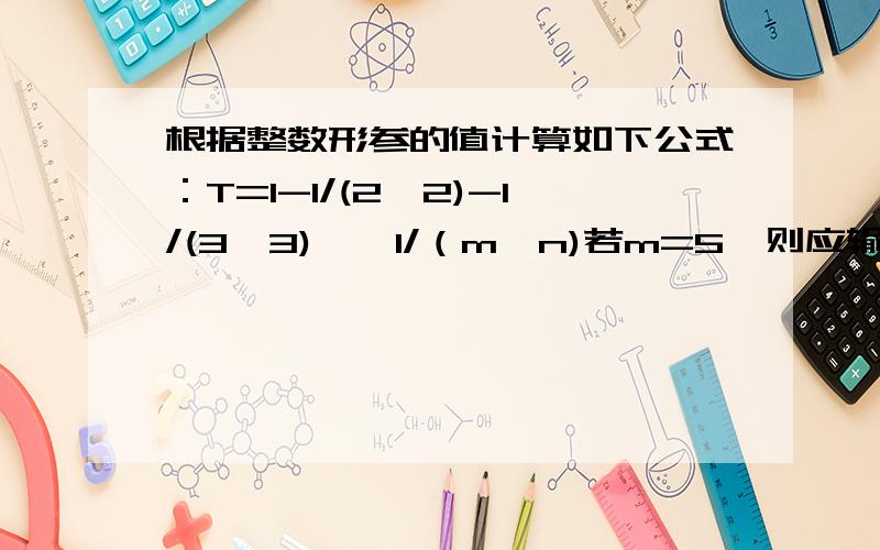 根据整数形参的值计算如下公式：T=1-1/(2*2)-1/(3*3)……1/（m*n)若m=5,则应输出0.536389