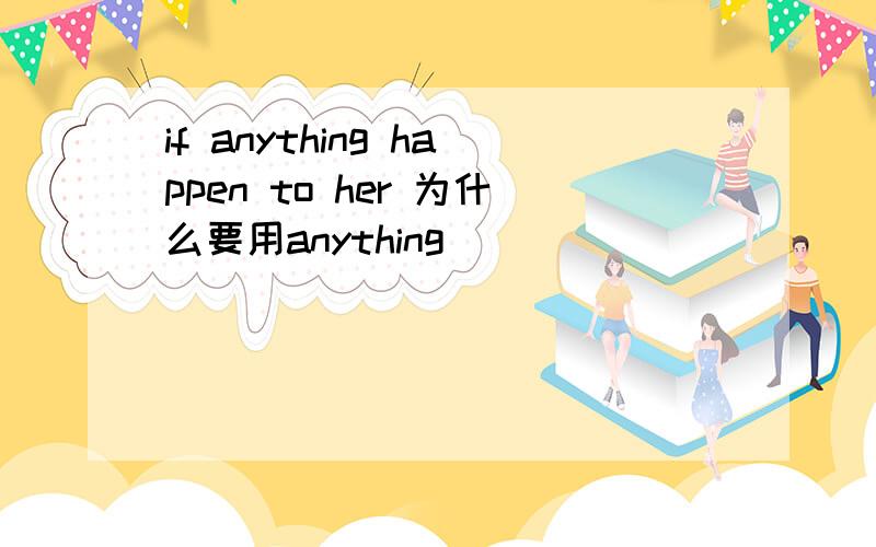 if anything happen to her 为什么要用anything