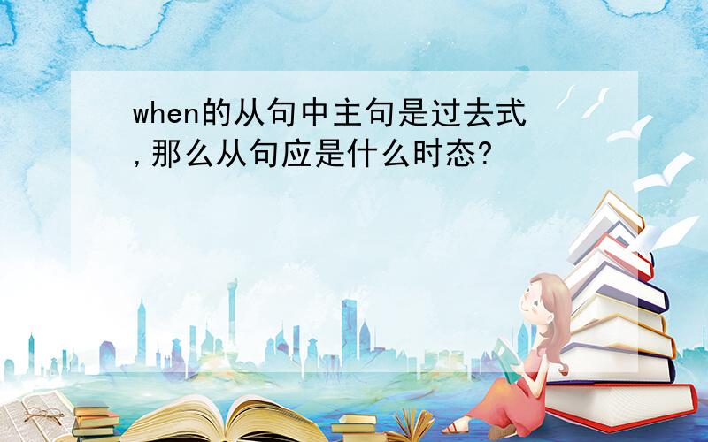 when的从句中主句是过去式,那么从句应是什么时态?