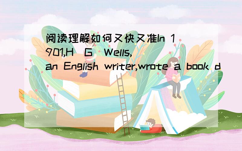 阅读理解如何又快又准In 1901,H．G．Wells,an English writer,wrote a book d