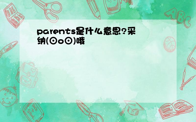 parents是什么意思?采纳(⊙o⊙)哦