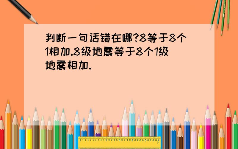 判断一句话错在哪?8等于8个1相加.8级地震等于8个1级地震相加.