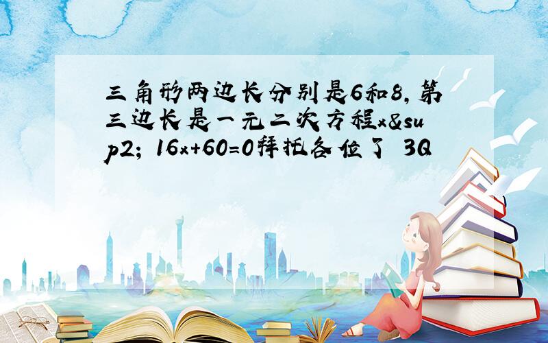 三角形两边长分别是6和8,第三边长是一元二次方程x²﹣16x+60=0拜托各位了 3Q