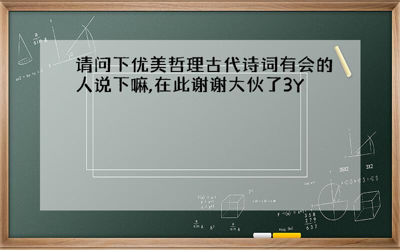 请问下优美哲理古代诗词有会的人说下嘛,在此谢谢大伙了3Y