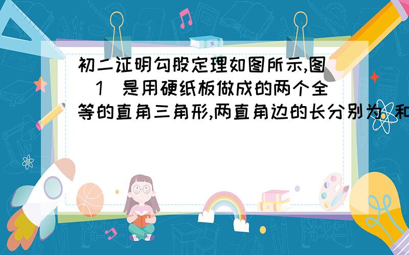 初二证明勾股定理如图所示,图（1）是用硬纸板做成的两个全等的直角三角形,两直角边的长分别为 和 ．斜边长为 ．图 (2)