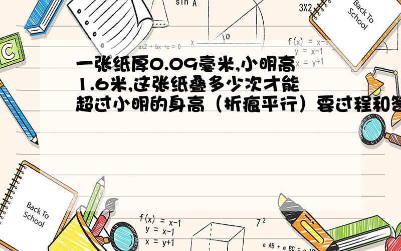 一张纸厚0.09毫米,小明高1.6米,这张纸叠多少次才能超过小明的身高（折痕平行）要过程和答案!