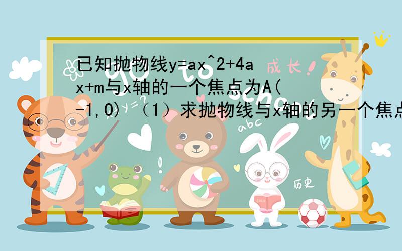 已知抛物线y=ax^2+4ax+m与x轴的一个焦点为A(-1,0) （1）求抛物线与x轴的另一个焦点B的坐标.