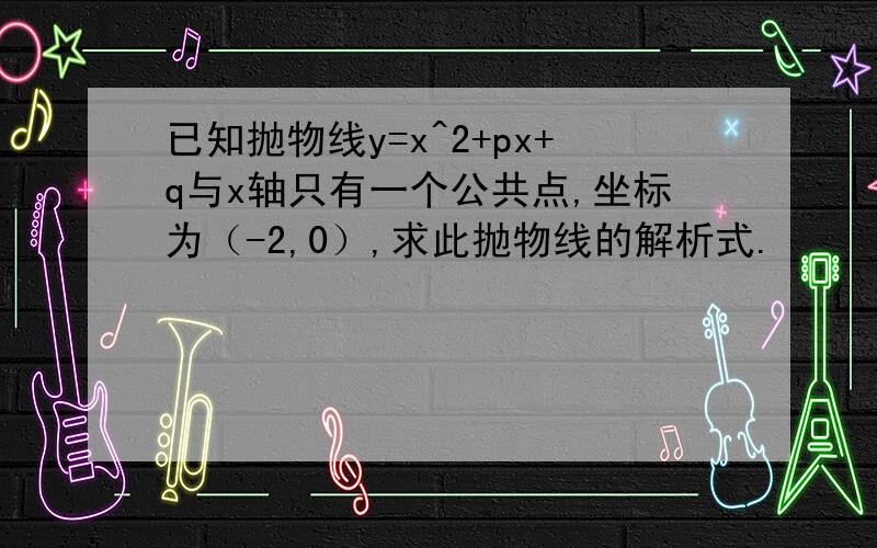 已知抛物线y=x^2+px+q与x轴只有一个公共点,坐标为（-2,0）,求此抛物线的解析式.