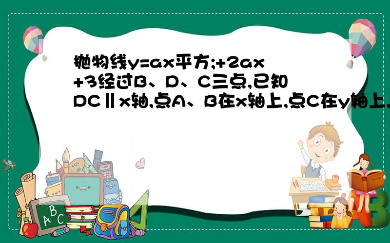 抛物线y=ax平方;+2ax+3经过B、D、C三点,已知DC‖x轴,点A、B在x轴上,点C在y轴上,