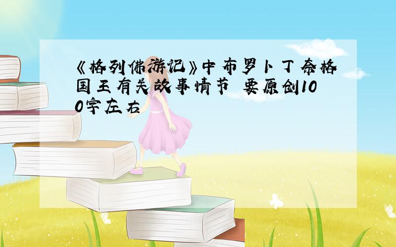 《格列佛游记》中布罗卜丁奈格国王有关故事情节 要原创100字左右