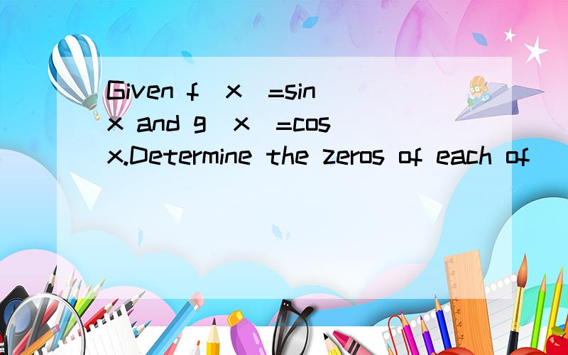 Given f(x)=sinx and g(x)=cosx.Determine the zeros of each of