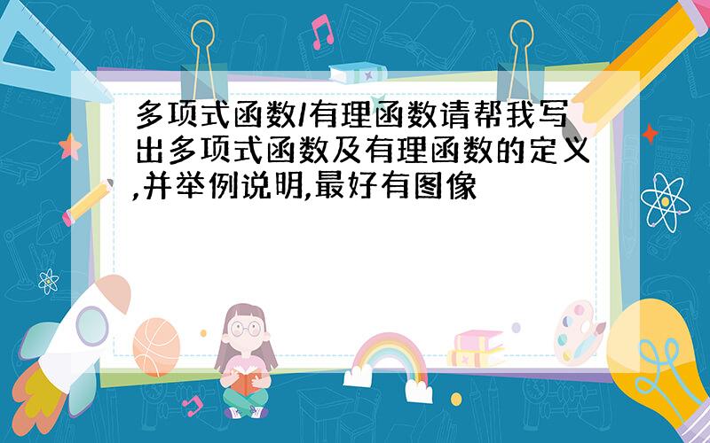 多项式函数/有理函数请帮我写出多项式函数及有理函数的定义,并举例说明,最好有图像