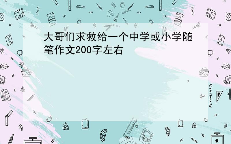 大哥们求救给一个中学或小学随笔作文200字左右