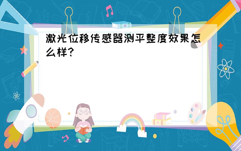 激光位移传感器测平整度效果怎么样?