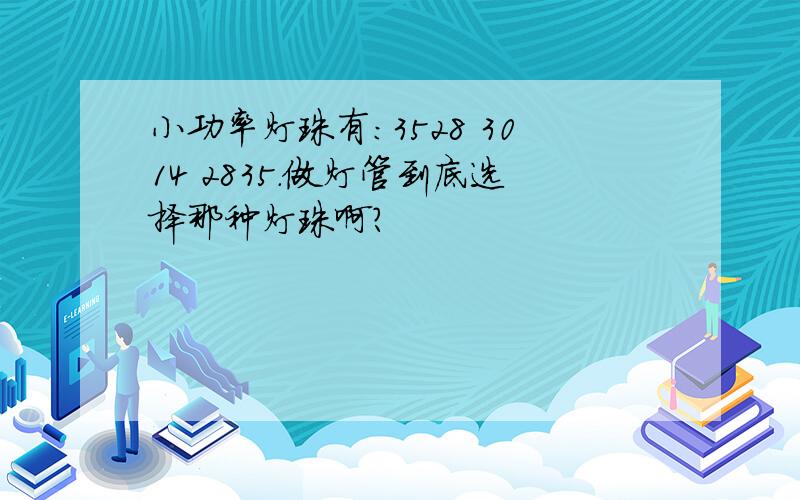 小功率灯珠有：3528 3014 2835.做灯管到底选择那种灯珠啊?