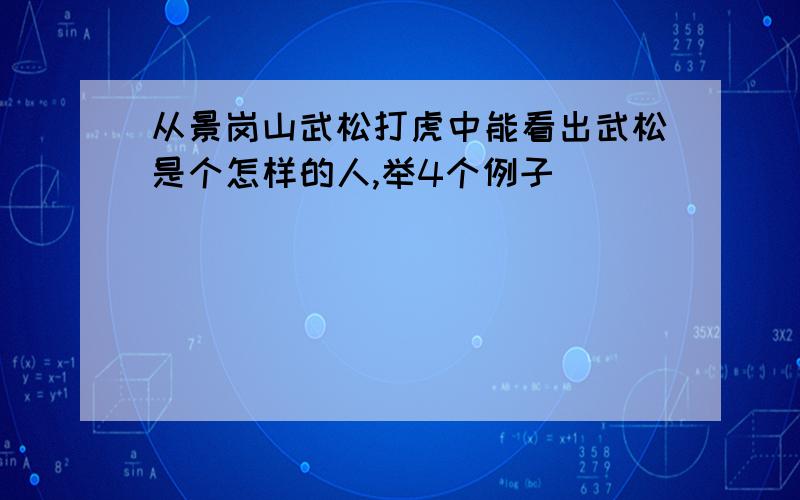 从景岗山武松打虎中能看出武松是个怎样的人,举4个例子