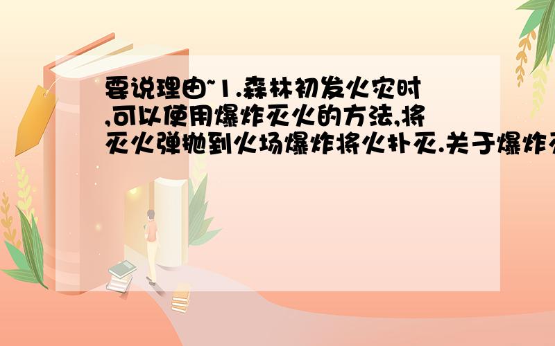 要说理由~1.森林初发火灾时,可以使用爆炸灭火的方法,将灭火弹抛到火场爆炸将火扑灭.关于爆炸灭火原因的分析不合理的是 (