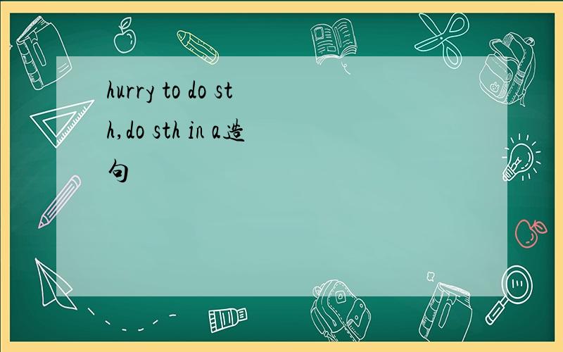 hurry to do sth,do sth in a造句